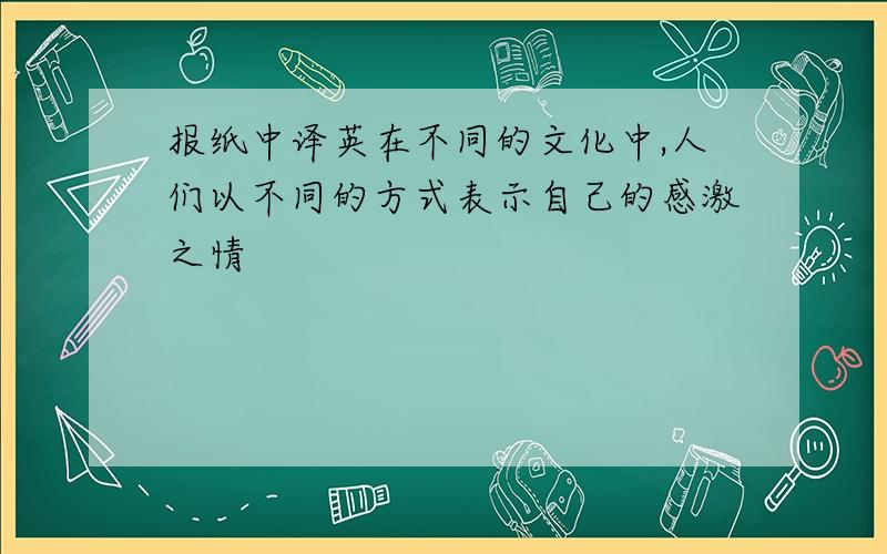 报纸中译英在不同的文化中,人们以不同的方式表示自己的感激之情