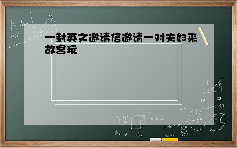 一封英文邀请信邀请一对夫妇来故宫玩