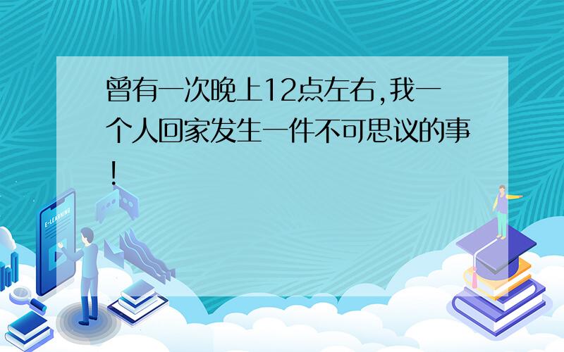 曾有一次晚上12点左右,我一个人回家发生一件不可思议的事!