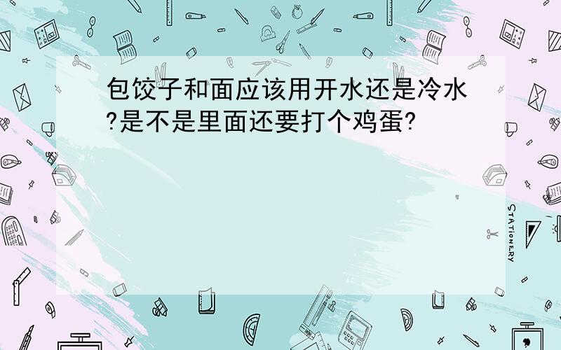 包饺子和面应该用开水还是冷水?是不是里面还要打个鸡蛋?