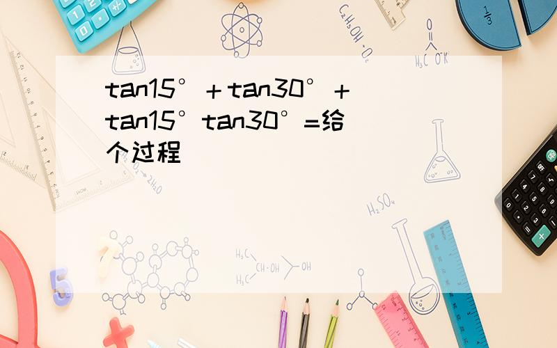 tan15°＋tan30°＋tan15°tan30°=给个过程