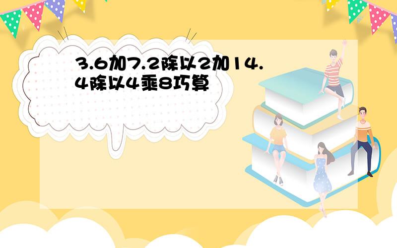 3.6加7.2除以2加14.4除以4乘8巧算