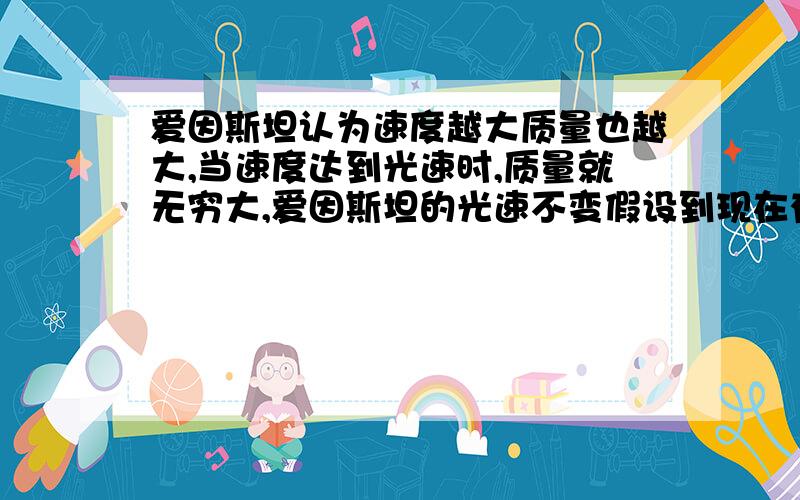 爱因斯坦认为速度越大质量也越大,当速度达到光速时,质量就无穷大,爱因斯坦的光速不变假设到现在有没有实验证据?