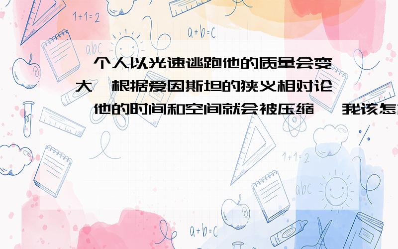 一个人以光速逃跑他的质量会变大,根据爱因斯坦的狭义相对论,他的时间和空间就会被压缩 ,我该怎样干掉他呢?