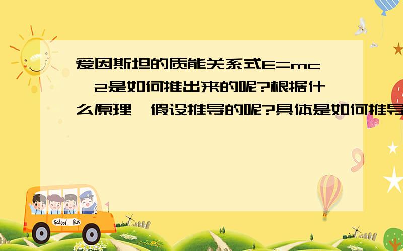 爱因斯坦的质能关系式E=mc^2是如何推出来的呢?根据什么原理、假设推导的呢?具体是如何推导的呢?哪本书上有? 可有具体章节页码?