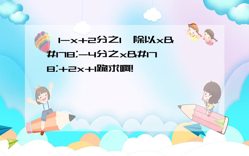 {1-x+2分之1}除以x²-4分之x²+2x+1跪求啊!