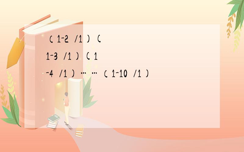 （1-2²/1)(1-3²/1)(1-4²/1)……（1-10²/1)