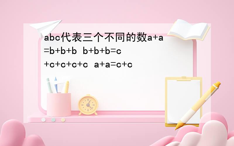 abc代表三个不同的数a+a=b+b+b b+b+b=c+c+c+c+c a+a=c+c