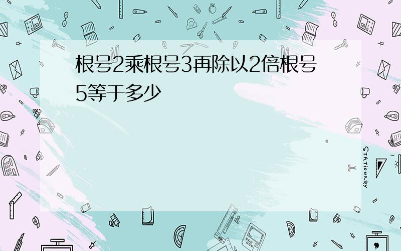 根号2乘根号3再除以2倍根号5等于多少