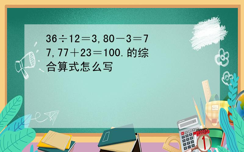 36÷12＝3,80－3＝77,77＋23＝100.的综合算式怎么写