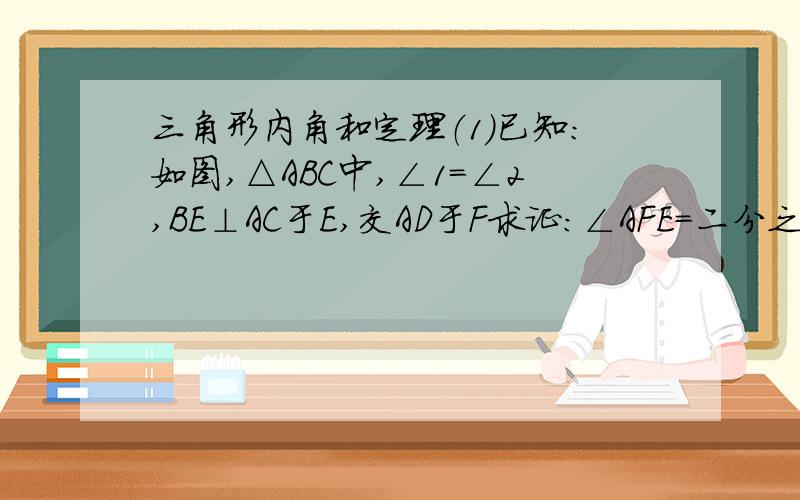 三角形内角和定理（1）已知：如图,△ABC中,∠1=∠2,BE⊥AC于E,交AD于F求证：∠AFE=二分之一（∠ABC+∠C）（2）已知如图,BD,CD分别是△ABC的内、外角平分线,且相交于D点.求证：∠D等于二分之一∠A