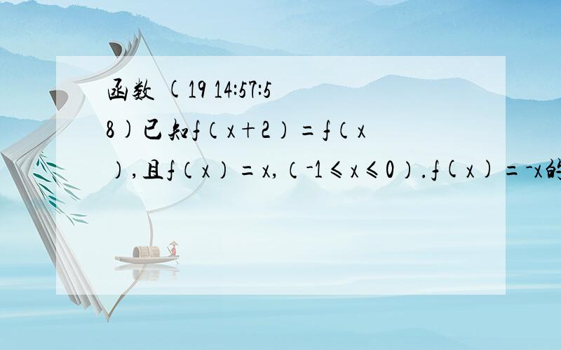 函数 (19 14:57:58)已知f（x+2）=f（x）,且f（x）=x,（-1≤x≤0）.f(x)=-x的平方,（0＜x≤1）.求f（5）的值.