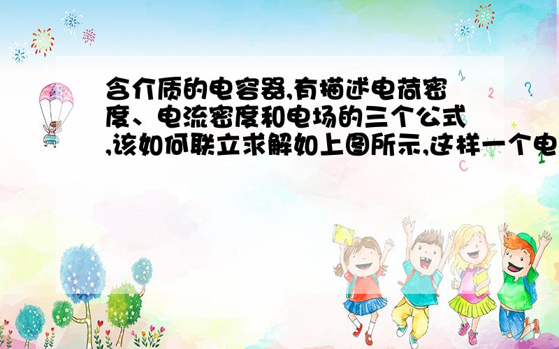 含介质的电容器,有描述电荷密度、电流密度和电场的三个公式,该如何联立求解如上图所示,这样一个电容器,b是电介质(εb),a和c均为空气(εa  εc),看到一篇文献中是这样写的,ρab和ρbc分别为a b