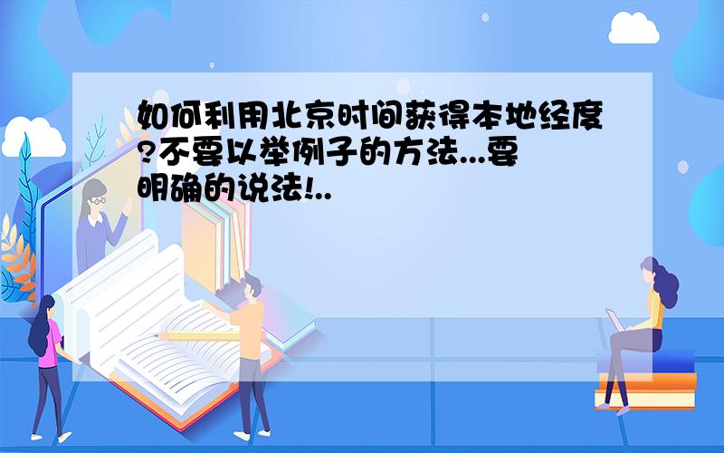 如何利用北京时间获得本地经度?不要以举例子的方法...要明确的说法!..