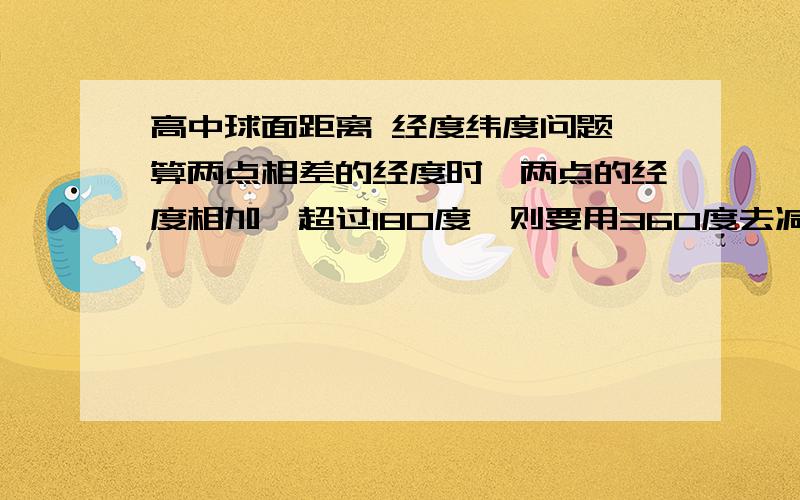 高中球面距离 经度纬度问题 算两点相差的经度时,两点的经度相加,超过180度,则要用360度去减他们的和,