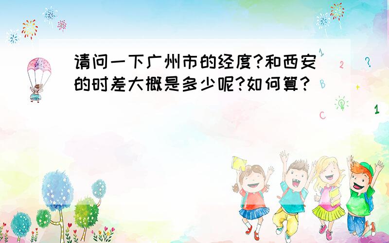 请问一下广州市的经度?和西安的时差大概是多少呢?如何算?