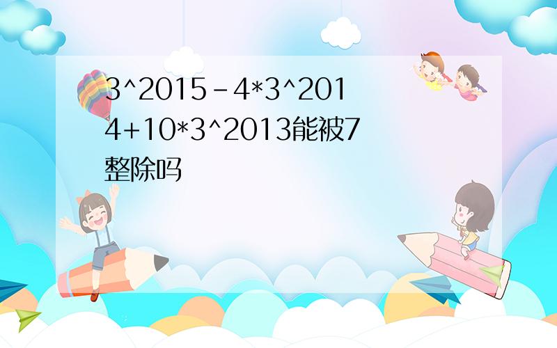 3^2015-4*3^2014+10*3^2013能被7整除吗