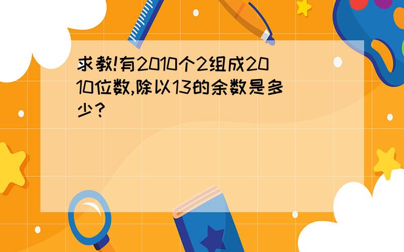 求教!有2010个2组成2010位数,除以13的余数是多少?