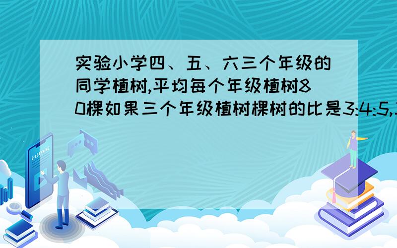 实验小学四、五、六三个年级的同学植树,平均每个年级植树80棵如果三个年级植树棵树的比是3:4:5,三个年级分别植树多少棵?