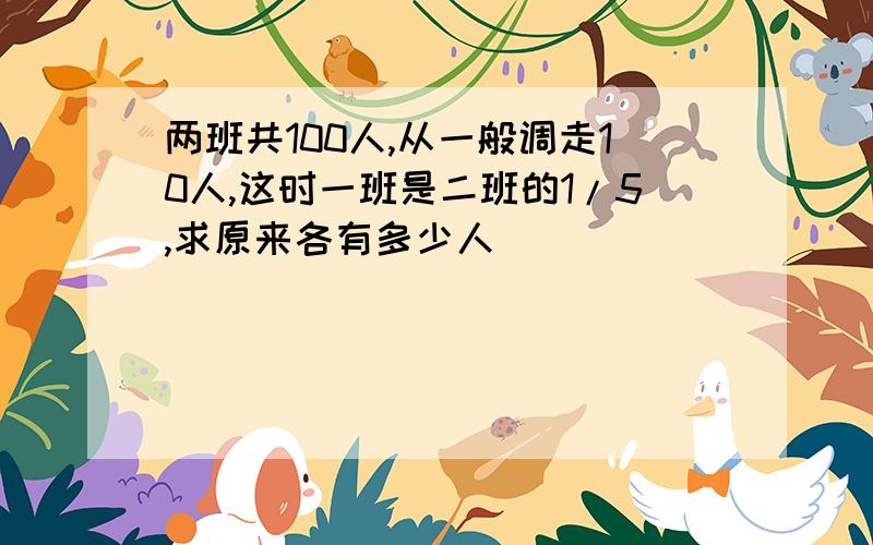 两班共100人,从一般调走10人,这时一班是二班的1/5,求原来各有多少人