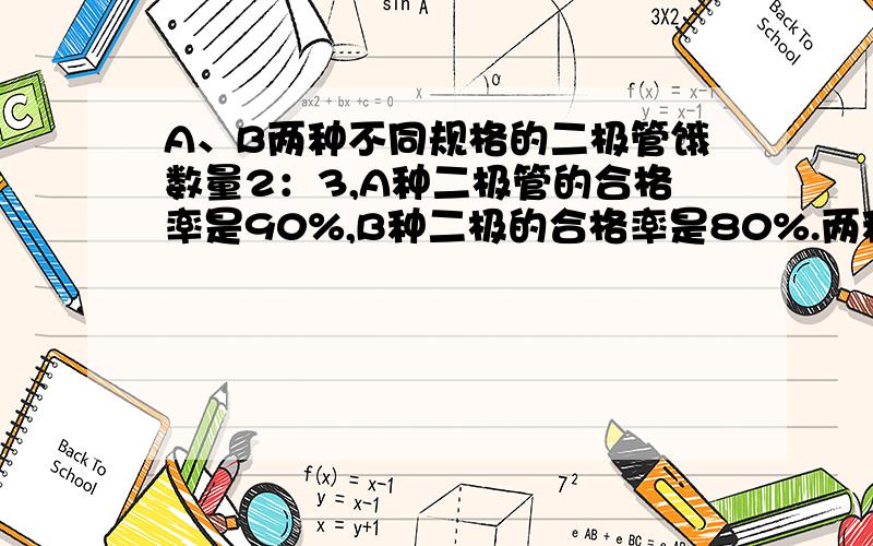 A、B两种不同规格的二极管饿数量2：3,A种二极管的合格率是90%,B种二极的合格率是80%.两种二极管混合到一起,混合后的这批二极管的合格率是百分之几