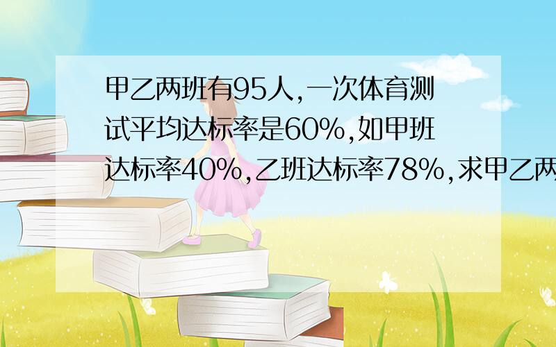 甲乙两班有95人,一次体育测试平均达标率是60%,如甲班达标率40%,乙班达标率78％,求甲乙两班人数是多少40%X+78%（95-X）=60%*95 不会解 急急急