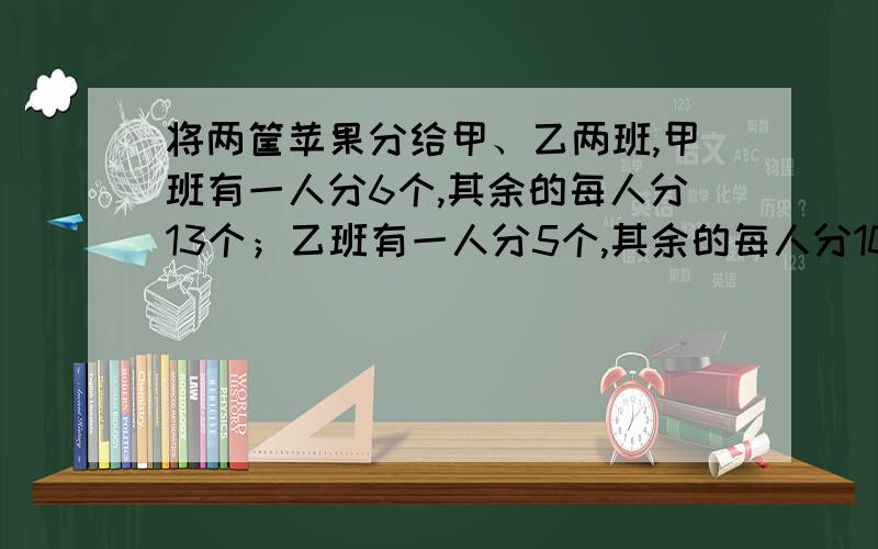 将两筐苹果分给甲、乙两班,甲班有一人分6个,其余的每人分13个；乙班有一人分5个,其余的每人分10个如果两筐苹果的数目相同,并且大于100而不超过200个,那么甲、乙两班各有多少人?