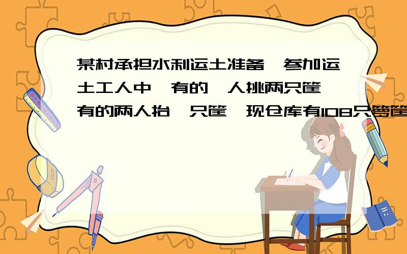 某村承担水利运土准备,参加运土工人中,有的一人挑两只筐,有的两人抬一只筐,现仓库有108只箩筐和57条扁担,需要安排多少人去工地,才能使现有的筐和扁担正好全部用上?（方程求解,往热心者