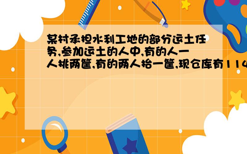 某村承担水利工地的部分运土任务,参加运土的人中,有的人一人挑两筐,有的两人抬一筐,现仓库有114只箩筐和60条扁担,村里需要安排多少人去工地,才能使现有的筐和扁担都能排上用处