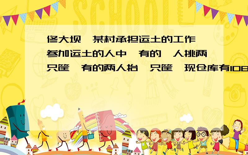 修大坝,某村承担运土的工作,参加运土的人中,有的一人挑两只筐,有的两人抬一只筐,现仓库有108只筐和57只扁担,需安排多少人去工地,才能使现有的筐和扁担正好全部用上?用方程.快）