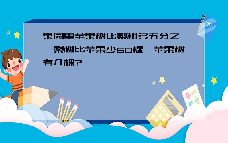 果园里苹果树比梨树多五分之一,梨树比苹果少60棵,苹果树有几棵?