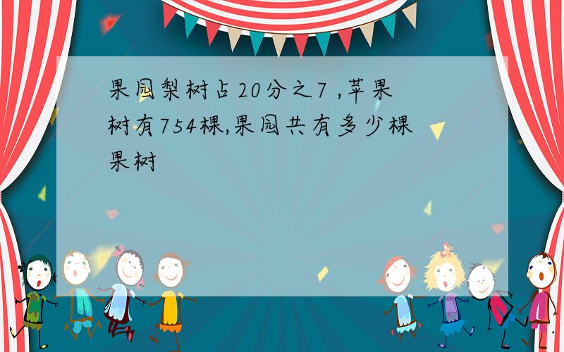 果园梨树占20分之7 ,苹果树有754棵,果园共有多少棵果树