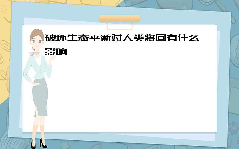 破坏生态平衡对人类将回有什么影响