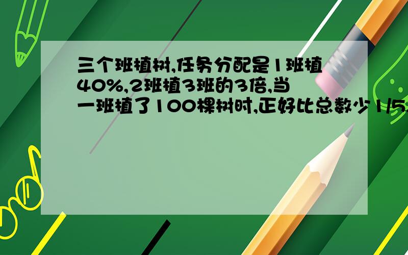 三个班植树,任务分配是1班植40%,2班植3班的3倍,当一班植了100棵树时,正好比总数少1/5,求三班植树多少棵