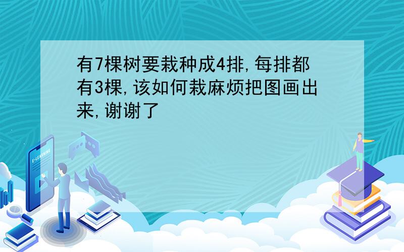 有7棵树要栽种成4排,每排都有3棵,该如何栽麻烦把图画出来,谢谢了