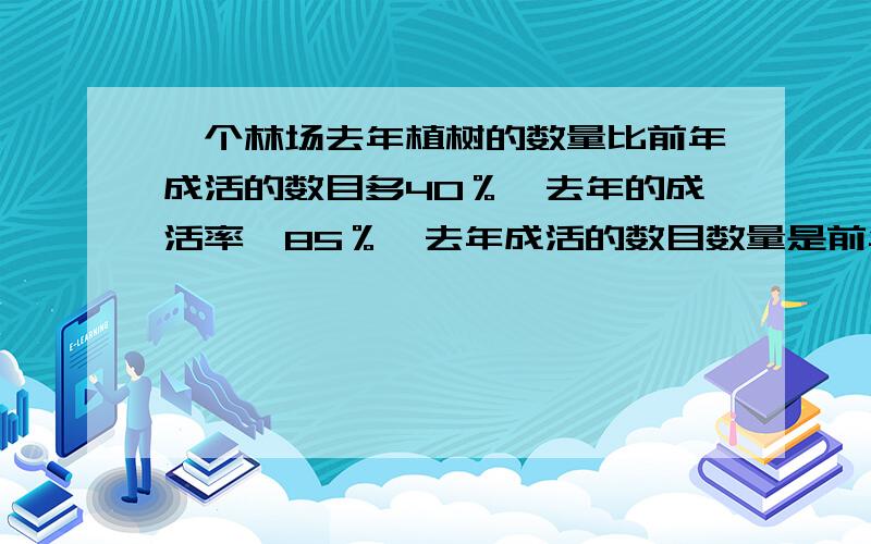 一个林场去年植树的数量比前年成活的数目多40％,去年的成活率,85％,去年成活的数目数量是前年成活数树木的百分之几是多少