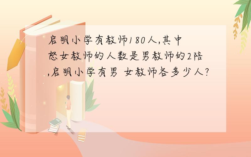 启明小学有教师180人,其中怒女教师的人数是男教师的2陪,启明小学有男 女教师各多少人?