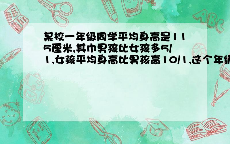 某校一年级同学平均身高是115厘米,其巾男孩比女孩多5/1,女孩平均身高比男孩高10/1,这个年级男孩平均身高是多少厘米?