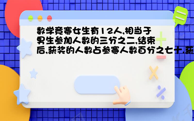 数学竞赛女生有12人,相当于男生参加人数的三分之二,结束后,获奖的人数占参赛人数百分之七十.获奖人数?