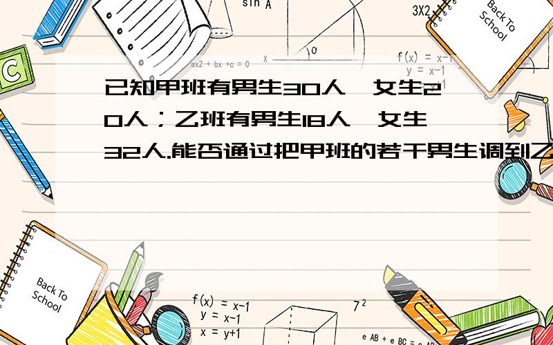 已知甲班有男生30人,女生20人；乙班有男生18人,女生32人.能否通过把甲班的若干男生调到乙班,乙班的若干女生调往甲班,使各班的总人数保持不变,并且两班男女生比例相同?若不能,需说明理由