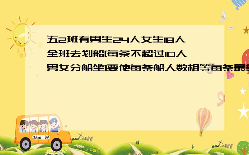 五2班有男生24人女生18人全班去划船[每条不超过10人男女分船坐]要使每条船人数相等每条最多坐几人要租几条