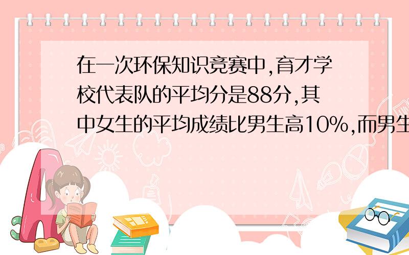 在一次环保知识竞赛中,育才学校代表队的平均分是88分,其中女生的平均成绩比男生高10%,而男生人数比女生人数多10%,分别求该校代表队中男生、女生的平均成绩.