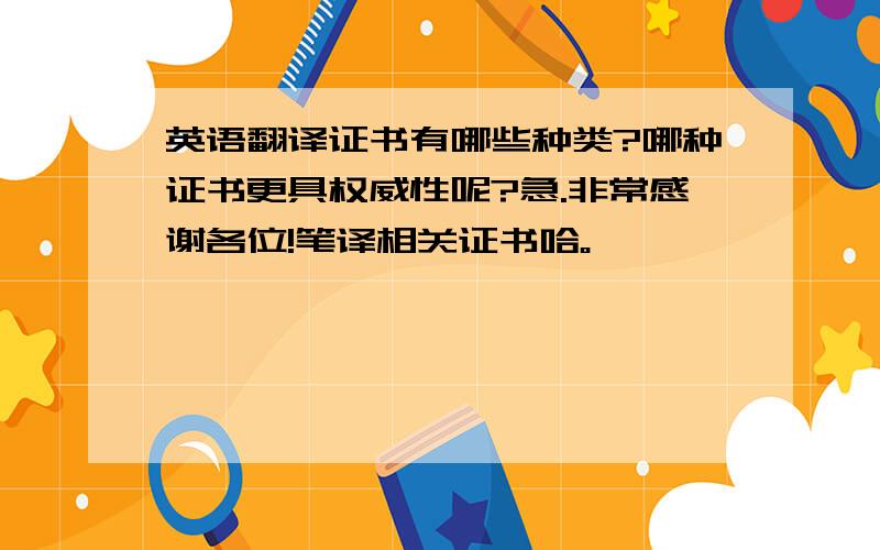 英语翻译证书有哪些种类?哪种证书更具权威性呢?急.非常感谢各位!笔译相关证书哈。