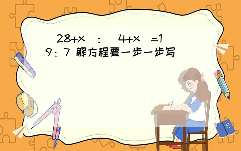 （28+x）：（4+x）=19：7 解方程要一步一步写