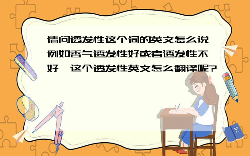 请问透发性这个词的英文怎么说例如香气透发性好或者透发性不好,这个透发性英文怎么翻译呢?