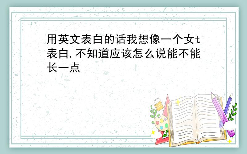 用英文表白的话我想像一个女t表白,不知道应该怎么说能不能长一点