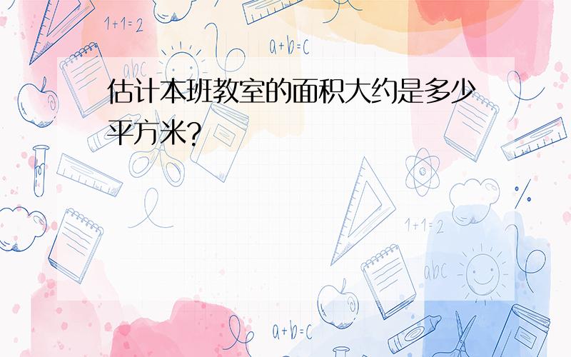 估计本班教室的面积大约是多少平方米?