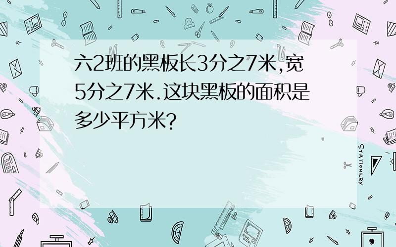 六2班的黑板长3分之7米,宽5分之7米.这块黑板的面积是多少平方米?