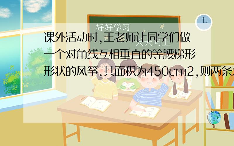 课外活动时,王老师让同学们做一个对角线互相垂直的等腰梯形形状的风筝,其面积为450cm2,则两条对角线所用的竹条至少需( )．(A) cm\x09(B)30cm\x09(C)60cm\x09(D)60 cm