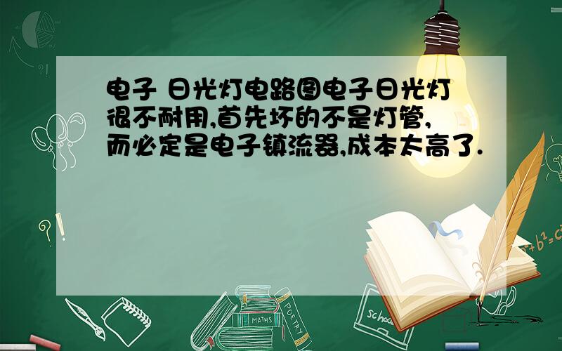 电子 日光灯电路图电子日光灯很不耐用,首先坏的不是灯管,而必定是电子镇流器,成本太高了.